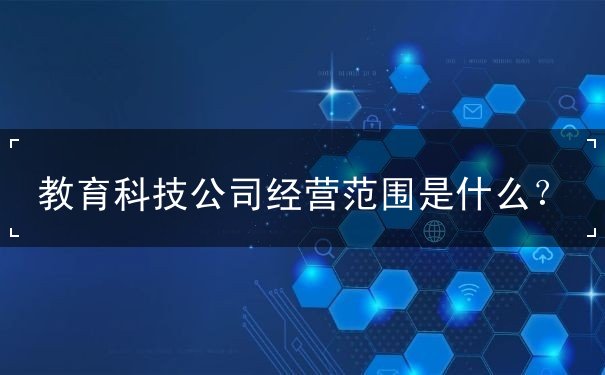 教育科技公司经营范围详解 计算机软硬件技术开发的核心业务